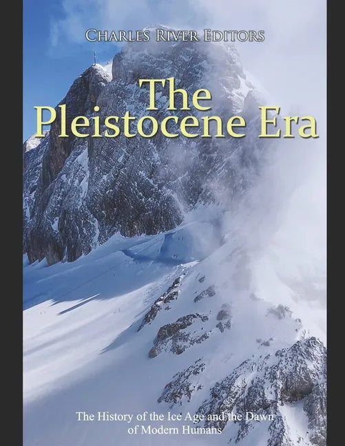 The Pleistocene Era: The History of the Ice Age and the Dawn of Modern Humans - Paperback