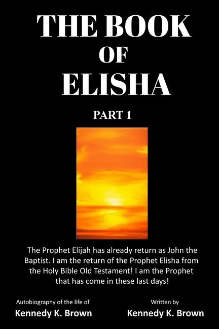The Book of Elisha: PART 1: I am the return of the Prophet Elisha from the Old Testament! I am the Prophet that has come in these last days! - Paperback