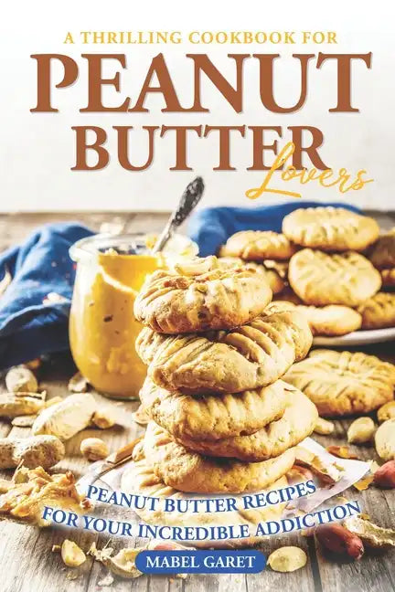 A Thrilling Cookbook for Peanut Butter Lovers: Peanut Butter Recipes for your Incredible Addiction - Paperback