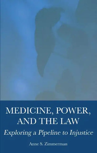Medicine, Power, and the Law: Exploring a Pipeline to Injustice - Hardcover