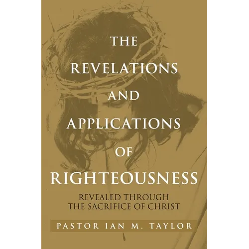 The Revelations and Applications of Righteousness: Revealed Through the Sacrifice of Christ - Paperback