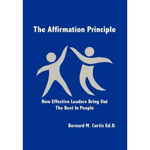 The Affirmation Principle: How Effective Leaders Bring Out the Best in People - Hardcover