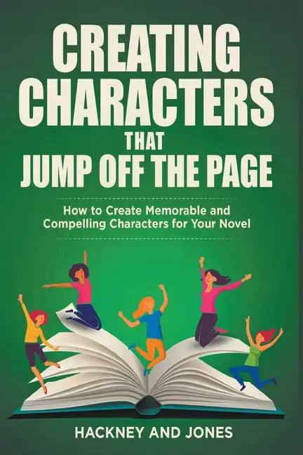 Creating Characters That Jump Off The Page - How To Create Memorable And Compelling Characters For Your Novel - Paperback