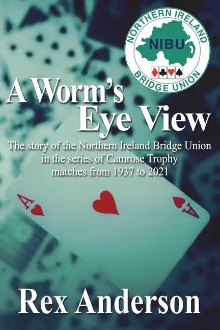 A Worm's Eye View: The story of the Northern Ireland Bridge Union in the series of Camrose Trophy matches from 1937 to 2021 - Paperback