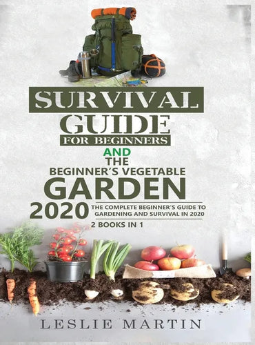 Survival Guide for Beginners and The Beginner's Vegetable Garden 2020: The Complete Beginner's Guide to Gardening and Survival in 2020 - Hardcover