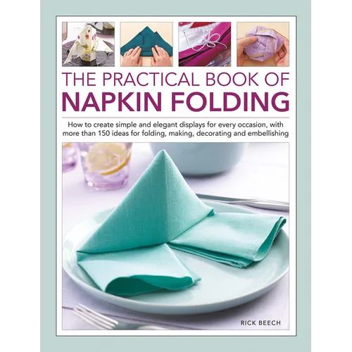The Practical Book of Napkin Folding: How to Create Simple and Elegant Displays for Every Occasion, with More Than 150 Ideas for Folding, Making, Deco - Hardcover