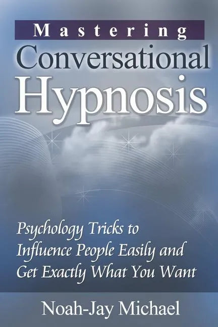 Mastering Conversational Hypnosis: Psychology Tricks to Influence People Easily and Get Exactly What You Want - Paperback