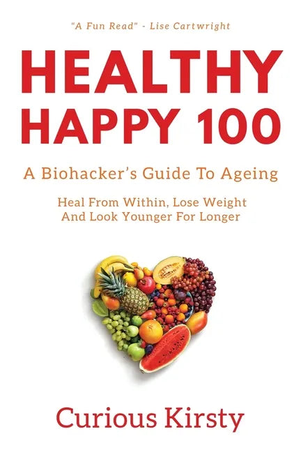 Healthy Happy 100: A Biohacker's Guide To Ageing. Heal From Within, Lose Weight And Look Younger For Longer - Paperback