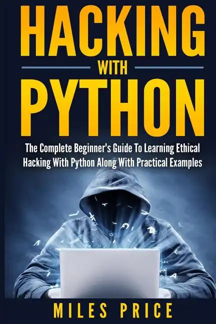 Hacking with Python: The Complete Beginner's Guide to Learning Ethical Hacking with Python Along with Practical Examples - Paperback