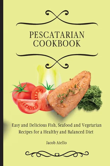 Pescatarian Cookbook: Easy and Delicious Fish, Seafood and Vegetarian Recipes for a Healthy and Balanced Diet - Paperback