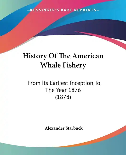 History Of The American Whale Fishery: From Its Earliest Inception To The Year 1876 (1878) - Paperback