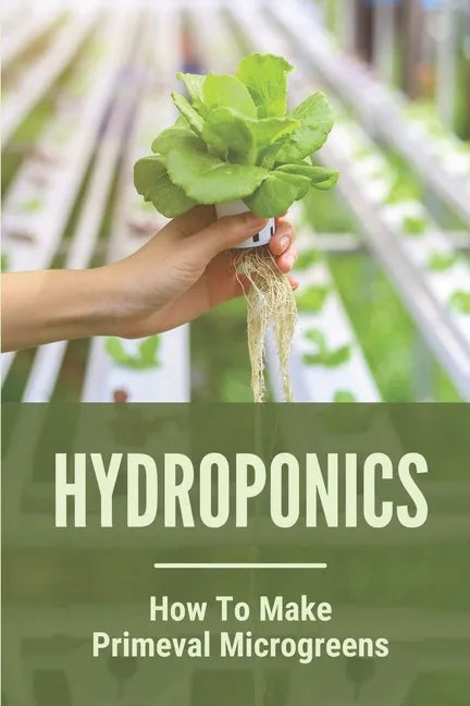 Hydroponics: How To Make Primeval Microgreens: Hydroponic System - Paperback