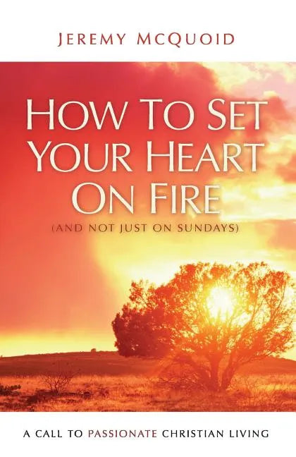 How to Set your Heart on Fire: A Call to Passionate Christian Living - Paperback