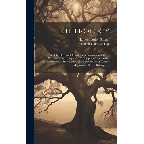 Etherology: And the Phreno-Philosophy of Mesmerism and Magic Eloquence: Including a New Philosophy of Sleep and of Consciousness, - Hardcover