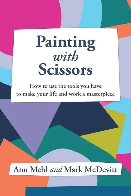 Painting With Scissors: How to use the tools you have to make your life and work a masterpiece - Paperback