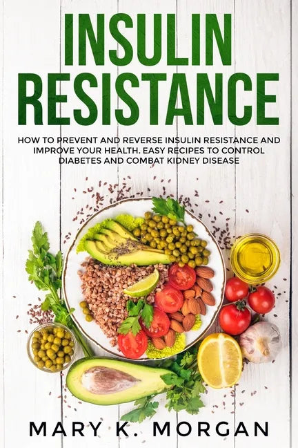 Insulin Resistance: How to Prevent and Reverse Insulin Resistance and Improve Your Health. Easy Recipes to Control Diabetes and Combat Kidney Disease. - Paperback