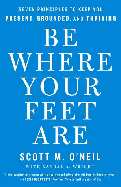 Be Where Your Feet Are: Seven Principles to Keep You Present, Grounded, and Thriving - Paperback
