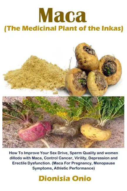 Maca (The Medicinal Plant of the Inkas): How To Improve Your Sex Drive, Sperm Quality and women dillodo with Maca, Control Cancer, Virility, Depressio - Paperback