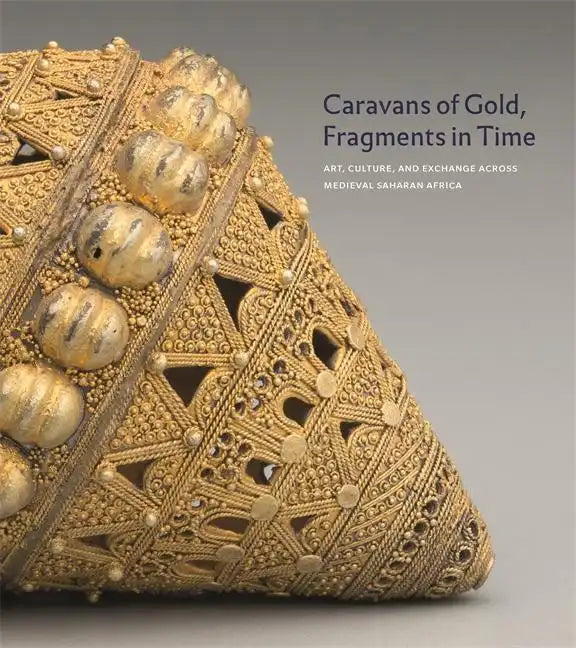 Caravans of Gold, Fragments in Time: Art, Culture, and Exchange Across Medieval Saharan Africa - Hardcover