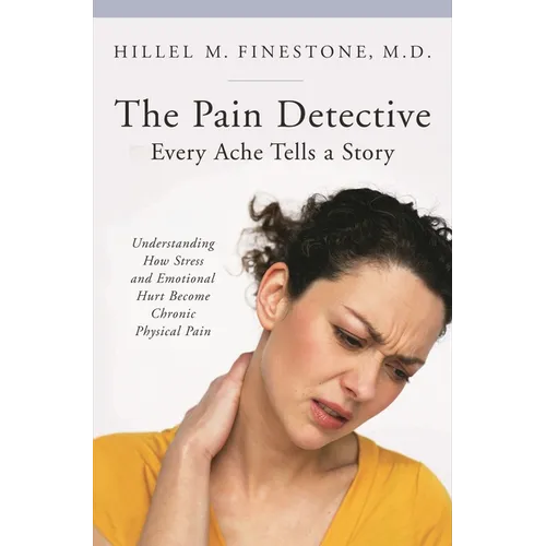 The Pain Detective: Every Ache Tells a Story: Understanding How Stress and Emotional Hurt Become Chronic Physical Pain - Hardcover