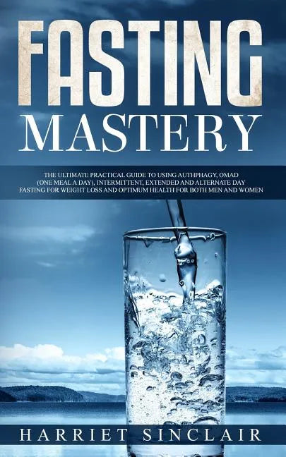 Fasting Mastery: The Ultimate Practical Guide to using Authphagy, OMAD (One Meal a Day), Intermittent, Extended and Alternate Day Fasti - Paperback