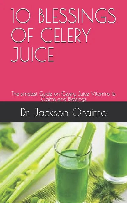 10 Blessings of Celery Juice: The simplest Guide on Celery Juice Vitamins its Claims and Blessings - Paperback