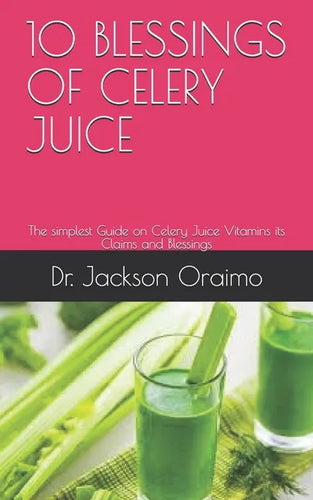 10 Blessings of Celery Juice: The simplest Guide on Celery Juice Vitamins its Claims and Blessings - Paperback