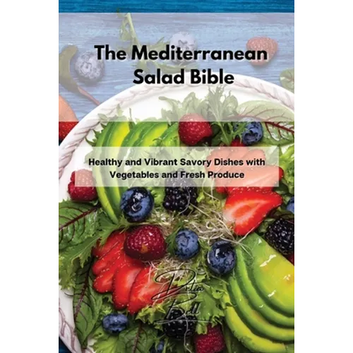 The Mediterranean Salad Bible: Healthy and Vibrant Savory Dishes with Vegetables and Fresh Produce - Paperback