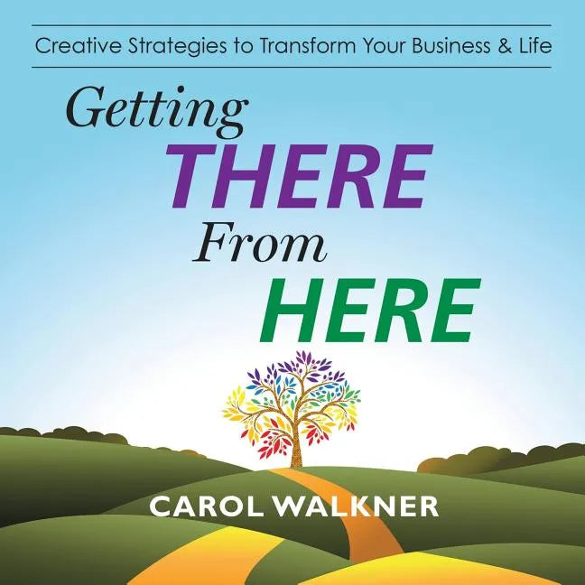 Getting There from Here: Creative Strategies to Transform Your Business & Life - Paperback