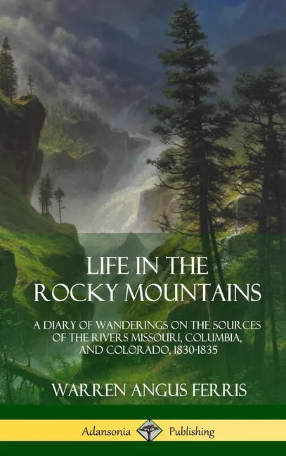 Life in the Rocky Mountains: A Diary of Wanderings on the Sources of the Rivers Missouri, Columbia, and Colorado, 1830-1835 (Hardcover) - Hardcover