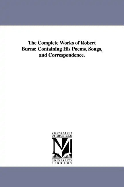 The Complete Works of Robert Burns: Containing His Poems, Songs, and Correspondence. - Paperback