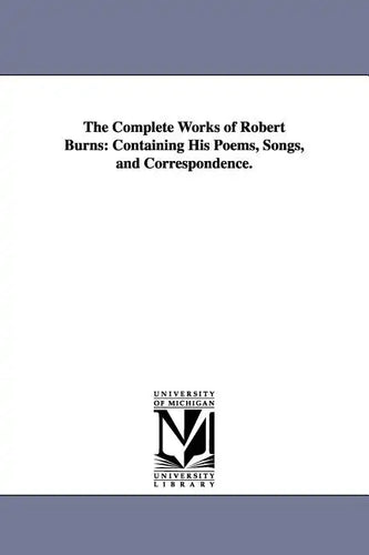 The Complete Works of Robert Burns: Containing His Poems, Songs, and Correspondence. - Paperback