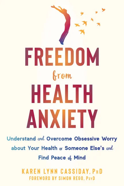 Freedom from Health Anxiety: Understand and Overcome Obsessive Worry about Your Health or Someone Else's and Find Peace of Mind - Paperback