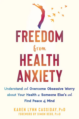 Freedom from Health Anxiety: Understand and Overcome Obsessive Worry about Your Health or Someone Else's and Find Peace of Mind - Paperback