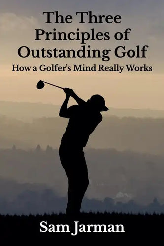 The Three Principles of Outstanding Golf: How A Golfer's Mind Really Works - Paperback