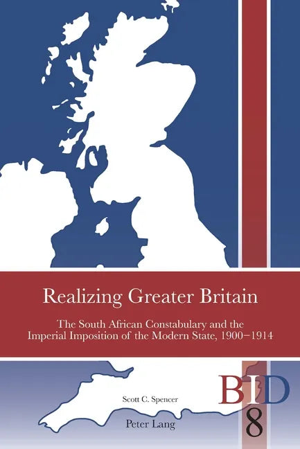 Realizing Greater Britain: The South African Constabulary and the Imperial Imposition of the Modern State, 1900-1914 - Paperback