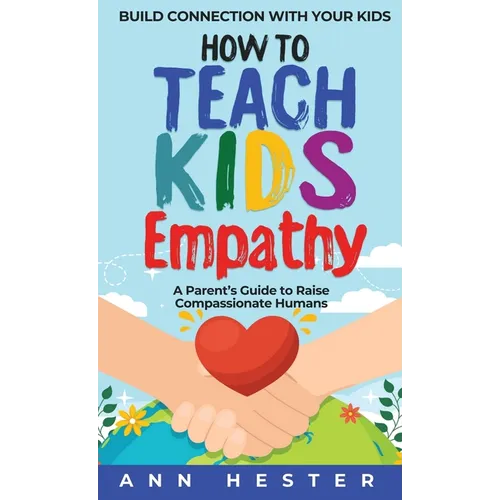 How to Teach Kids Empathy: A Parent's Guide to Raise Compassionate Humans; Build Connection with Your Kids - Hardcover