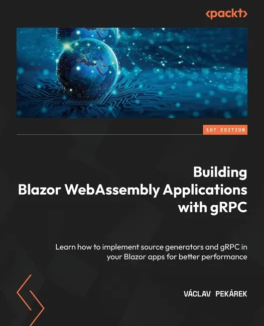Building Blazor WebAssembly Applications with gRPC: Learn how to implement source generators and gRPC in your Blazor apps for better performance - Paperback