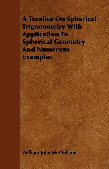 A Treatise On Spherical Trigonometry With Application To Spherical Geometry And Numerous Examples - Paperback