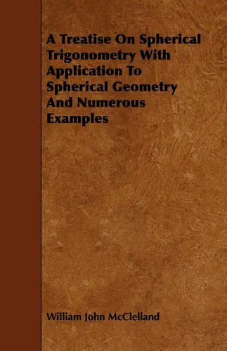 A Treatise On Spherical Trigonometry With Application To Spherical Geometry And Numerous Examples - Paperback