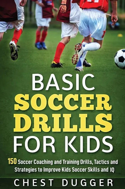 Basic Soccer Drills for Kids: 150 Soccer Coaching and Training Drills, Tactics and Strategies to Improve Kids Soccer Skills and IQ - Hardcover