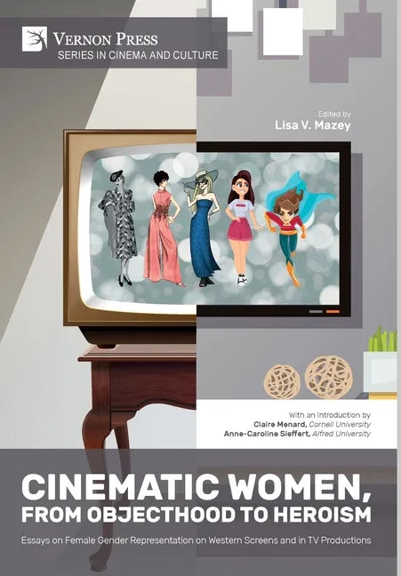 Cinematic Women, From Objecthood to Heroism: Essays on Female Gender Representation on Western Screens and in TV productions - Hardcover