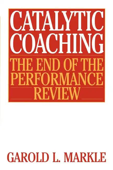 Catalytic Coaching Catalytic Coaching: The End of the Performance Review the End of the Performance Review - Paperback