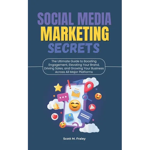 Social Media Marketing Secrets: The Ultimate Guide to Boosting Engagement, Elevating Your Brand, Driving Sales, and Growing Your Business Across All M