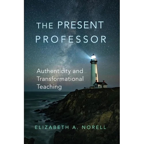 The Present Professor: Authenticity and Transformational Teaching Volume 3 - Paperback