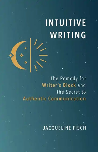 Intuitive Writing: The Remedy for Writer's Block and the Secret to Authentic Communication - Paperback