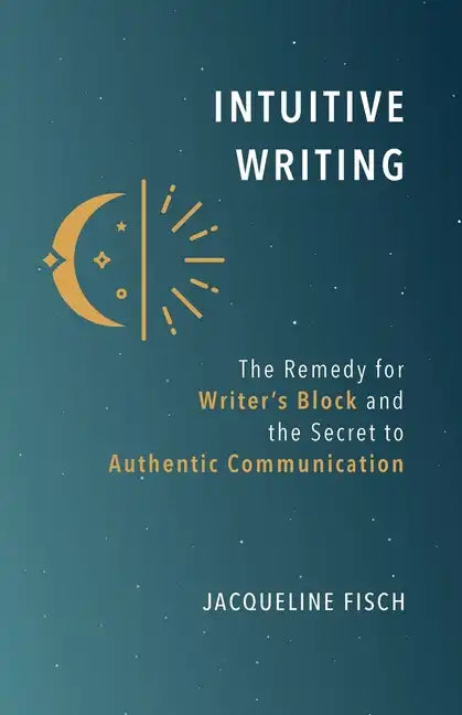 Intuitive Writing: The Remedy for Writer's Block and the Secret to Authentic Communication - Paperback