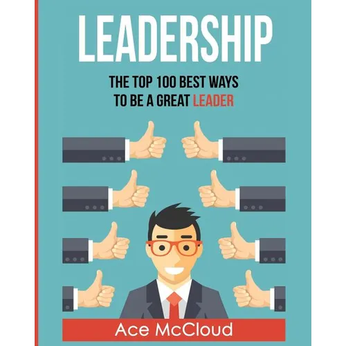 Leadership: The Top 100 Best Ways To Be A Great Leader - Paperback