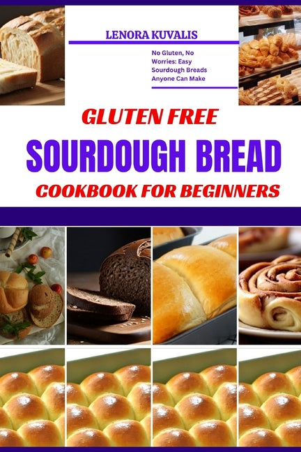 Gluten Free Sourdough Bread Cookbook for Beginners: No Gluten, No Worries: Easy Sourdough Breads Anyone Can Make - Paperback