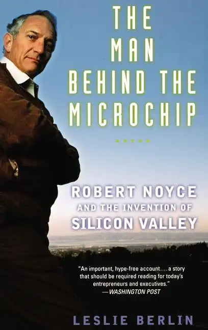 The Man Behind the Microchip: Robert Noyce and the Invention of Silicon Valley - Hardcover